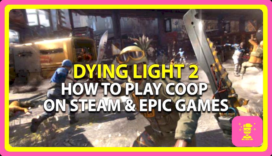 Dying Light 2 Coop: Cómo jugar en Steam & Epic Games